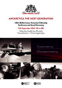 ANTARCTICA THE NEXT GENERATION InBev-Baillet Latour Antarctica Fellowship Conference and Award Ceremony 17th September 2014 14h to 18h Palais des Académies, Brussels Free admission - Online registration