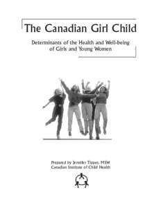 The Canadian Girl Child Determinants of the Health and Well-being of Girls and Young Women Prepared by Jennifer Tipper, MSW Canadian Institute of Child Health