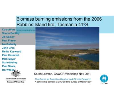 Biomass burning emissions from the 2006 Robbins Island fire, Tasmania 41ºS Co-authors: www.cawcr.gov.au Simon Bentley Jill Cainey Paul Fraser