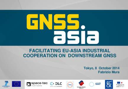 FACILITATING EU-ASIA INDUSTRIAL COOPERATION ON DOWNSTREAM GNSS Tokyo, 8 October 2014 Fabrizio Mura  OBJECTIVES: FACILITATE EU-ASIA INDUSTRIAL