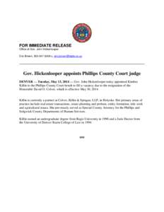 FOR IMMEDIATE RELEASE Office of Gov. John Hickenlooper Eric Brown, [removed]c, [removed] Gov. Hickenlooper appoints Phillips County Court judge DENVER — Tuesday, May 13, 2014 — Gov. John Hickenlooper