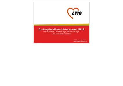 Das integrierte Potenzial-Assessment iPASS in beruflichen Orientierungs, Entscheidungsund Auswahlprozessen AWO Bundesverband e.V. Hochschultage Essen 2013  Gliederung