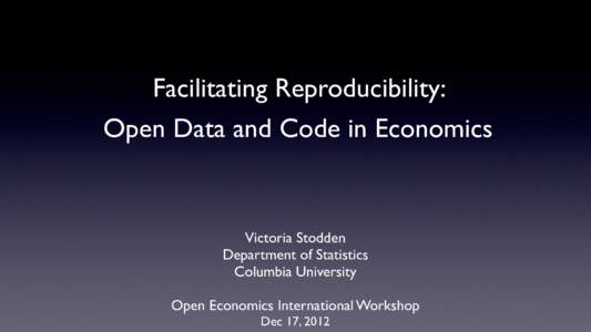 Facilitating Reproducibility: Open Data and Code in Economics Victoria Stodden Department of Statistics Columbia University