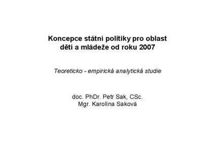 Koncepce státní politiky pro oblast dětí a mládeže od roku 2007 Teoreticko - empirická analytická studie doc. PhDr. Petr Sak, CSc. Mgr. Karolína Saková