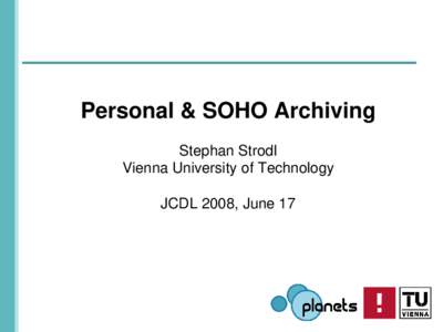 Personal & SOHO Archiving Stephan Strodl Vienna University of Technology JCDL 2008, June 17  Motivation
