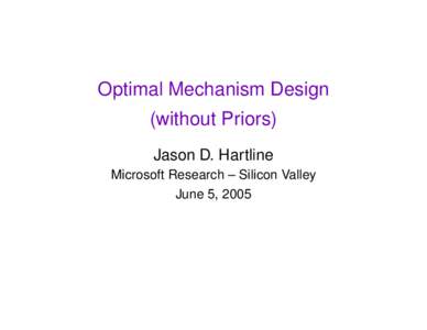 Optimal Mechanism Design (without Priors) Jason D. Hartline Microsoft Research – Silicon Valley June 5, 2005