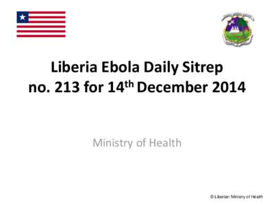 Liberia Ebola Daily Sitrep no. 213 for 14th December 2014 Ministry of Health © Liberian Ministry of Health