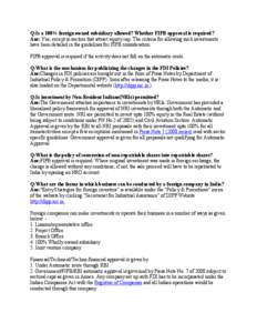 Q:Is a 100% foreign owned subsidiary allowed? Whether FIPB approval is required? Ans: Yes, except in sectors that attract equity cap. The criteria for allowing such investments have been detailed in the guidelines for FI