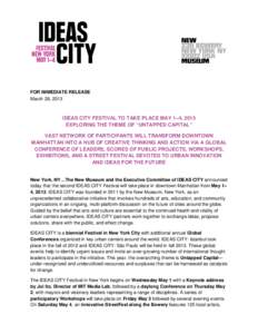 FOR IMMEDIATE RELEASE March 28, 2013 IDEAS CITY FESTIVAL TO TAKE PLACE MAY 1–4, 2013 EXPLORING THE THEME OF “UNTAPPED CAPITAL” VAST NETWORK OF PARTICIPANTS WILL TRANSFORM DOWNTOWN