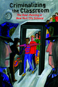 CRIMINALIZING THE CLASSROOM THE OVER-POLICING OF NEW YORK CITY SCHOOLS Published March 2007 THE NEW YORK CIVIL LIBERTIES UNION is dedicated to defending and promoting the fundamental principles and values embodied in th