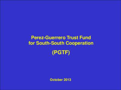Perez-Guerrero Trust Fund for South-South Cooperation (PGTF)  October 2013
