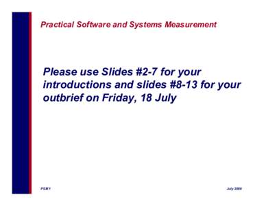 Practical Software and Systems Measurement  Please use Slides #2-7 for your introductions and slides #8-13 for your outbrief on Friday, 18 July
