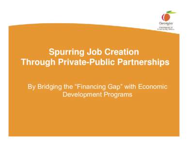 Spurring Job Creation Through Private-Public Partnerships By Bridging the “Financing Gap” with Economic Development Programs  Economic Development Challenges of 2010