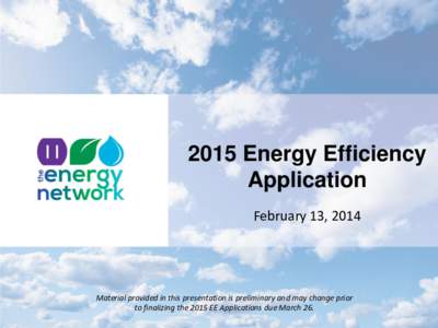 2015 Energy Efficiency Application February 13, 2014 Material provided in this presentation is preliminary and may change prior to finalizing the 2015 EE Applications due March 26.