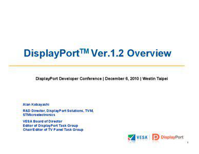 DisplayPortTM Ver.1.2 Overview DisplayPort Developer Conference | December 6, 2010 | Westin Taipei