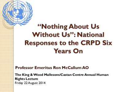 “Nothing About Us Without Us”: National Responses to the CRPD Six Years On Professor Emeritus Ron McCallum AO The King & Wood Mallesons/Castan Centre Annual Human