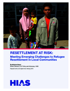 RESETTLEMENT AT RISK: Meeting Emerging Challenges to Refugee Resettlement in Local Communities By Melanie Nezer Senior Director, U.S. Policy and Advocacy, HIAS Prepared for the J.M. Kaplan Fund, February 2013