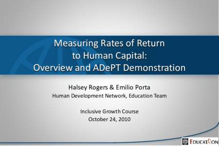 Measuring Rates of Return to Human Capital: Overview and ADePT Demonstration Halsey Rogers & Emilio Porta Human Development Network, Education Team Inclusive Growth Course