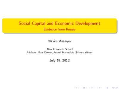 Social Capital and Economic Development Evidence from Russia Maxim Ananyev New Economic School Advisors: Paul Dower, Andrei Markevich, Shlomo Weber