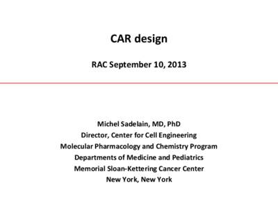 CAR design RAC September 10, 2013 Michel Sadelain, MD, PhD Director, Center for Cell Engineering Molecular Pharmacology and Chemistry Program