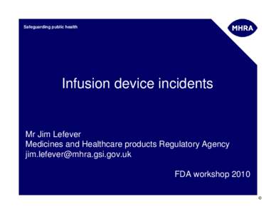 Safeguarding public health  Infusion device incidents Mr Jim Lefever Medicines and Healthcare products Regulatory Agency