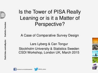 Is the Tower of PISA Really Leaning or is it a Matter of Perspective? A Case of Comparative Survey Design Lars Lyberg & Can Tongur Stockholm University & Statistics Sweden