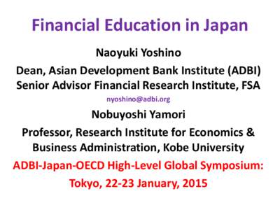 Financial Education in Japan Naoyuki Yoshino Dean, Asian Development Bank Institute (ADBI) Senior Advisor Financial Research Institute, FSA [removed]