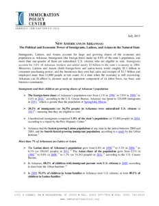 July[removed]NEW AMERICANS IN ARKANSAS: The Political and Economic Power of Immigrants, Latinos, and Asians in the Natural State Immigrants, Latinos, and Asians account for large and growing shares of the economy and popul