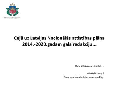 Ceļā uz Latvijas Nacionālās attīstības plāna[removed]gadam gala redakciju... Rīga, 2012.gada 18.oktobris Mārtiņš Krieviņš, Pārresoru koordinācijas centra vadītājs