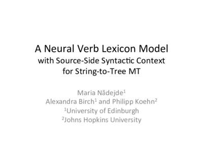 A	Neural	Verb	Lexicon	Model		 with	Source-Side	Syntac9c	Context	 for	String-to-Tree	MT Maria	Nădejde1	 Alexandra	Birch1	and	Philipp	Koehn2	 1University	of	Edinburgh