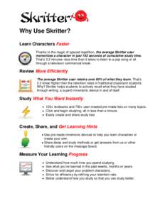 Why Use Skritter? Learn Characters Faster Thanks to the magic of spaced repetition, the average Skritter user memorizes a character in just 192 seconds of cumulative study time. That’s 3.2 minutes--less time than it ta