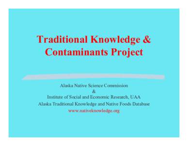 Traditional Knowledge & Contaminants Project Alaska Native Science Commission & Institute of Social and Economic Research, UAA Alaska Traditional Knowledge and Native Foods Database