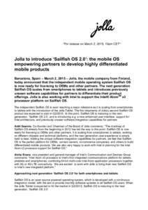 *For release on March 2, 2015, 10am CET*  Jolla to introduce ‘Sailfish OS 2.0’: the mobile OS empowering partners to develop highly differentiated mobile products Barcelona, Spain – March 2, 2015 – Jolla, the mob