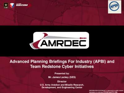 Advanced Planning Briefings For Industry (APBI) and Team Redstone Cyber Initiatives Presented by: Mr. James Lackey (SES) Director