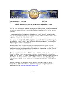FOR IMMEDIATE RELEASE[removed]Senior Benefits Program to Take Effect August 1, 2007 July 28, 2007, Anchorage, Alaska - Governor Sarah Palin today signed Senate Bill 4