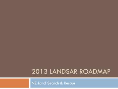 2013 LANDSAR ROADMAP NZ Land Search & Rescue THE LANDSAR PURPOSE  Providing Search and