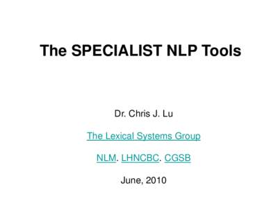 The SPECIALIST NLP Tools  Dr. Chris J. Lu The Lexical Systems Group NLM. LHNCBC. CGSB