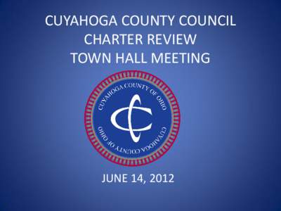 CUYAHOGA COUNTY COUNCIL CHARTER REVIEW TOWN HALL MEETING JUNE 14, 2012