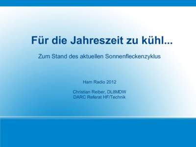 Für die Jahreszeit zu kühl... Zum Stand des aktuellen Sonnenfleckenzyklus Ham Radio 2012 Christian Reiber, DL8MDW DARC Referat HF/Technik