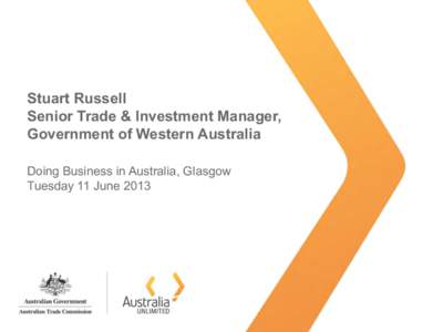 Stuart Russell Senior Trade & Investment Manager, Government of Western Australia Doing Business in Australia, Glasgow Tuesday 11 June 2013