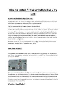 How To Install / Fit A Sky Magic Eye / TV Link What is a Sky Magic Eye / TV Link? Sky Magic Eyes allow the viewing and changing of Sky channels from a remote location. They allow you to watch and change Sky channels on o