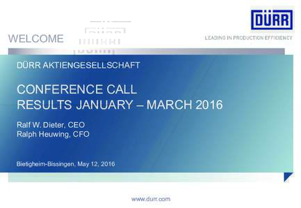 WELCOME DÜRR AKTIENGESELLSCHAFT CONFERENCE CALL RESULTS JANUARY – MARCH 2016 Ralf W. Dieter, CEO