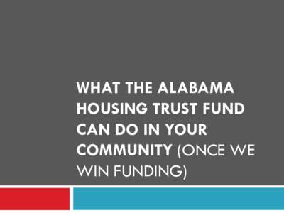 WHAT THE ALABAMA HOUSING TRUST FUND CAN DO IN YOUR COMMUNITY (ONCE WE WIN FUNDING)