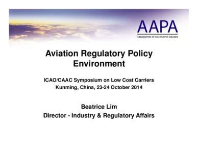 Aviation Regulatory Policy Environment ICAO/CAAC Symposium on Low Cost Carriers Kunming, China, 23-24 October[removed]Beatrice Lim