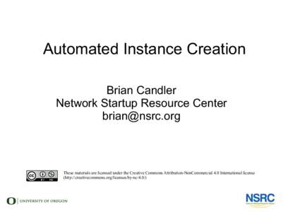 Automated Instance Creation Brian Candler Network Startup Resource Center [removed]  These materials are licensed under the Creative Commons Attribution-NonCommercial 4.0 International license
