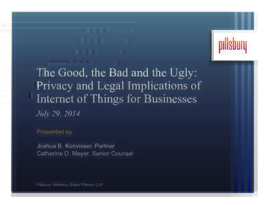 The Good, the Bad and the Ugly: Privacy and Legal Implications of Internet of Things for Businesses July 29, 2014 Presented by: Joshua B. Konvisser, Partner