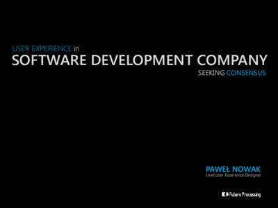 USER EXPERIENCE in  SOFTWARE DEVELOPMENT COMPANY SEEKING CONSENSUS  PAWEŁ NOWAK