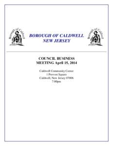 BOROUGH OF CALDWELL NEW JERSEY COUNCIL BUSINESS MEETING April 15, 2014 Caldwell Community Center