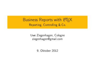 Business Reports with LATEX Reporting, Controlling & Co. Uwe Ziegenhagen, Cologne [removed]  9. Oktober 2012
