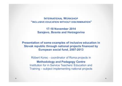 INTERNATIONAL WORKSHOP “INCLUSIVE EDUCATION WITHOUT DISCRIMINATION” 17-18 November 2014 Sarajevo, Bosnia and Herzegovina  Presentation of some examples of inclusive education in